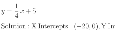 The y= 1/4 x+5 is X Intercepts: (-20,0),Y Intercepts: (0,5)